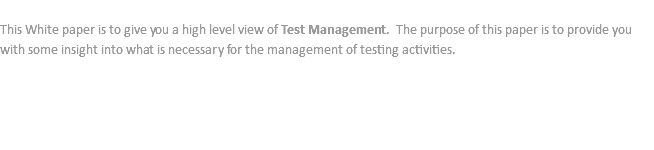  This White paper is to give you a high level view of Test Management. The purpose of this paper is to provide you with some insight into what is necessary for the management of testing activities. 